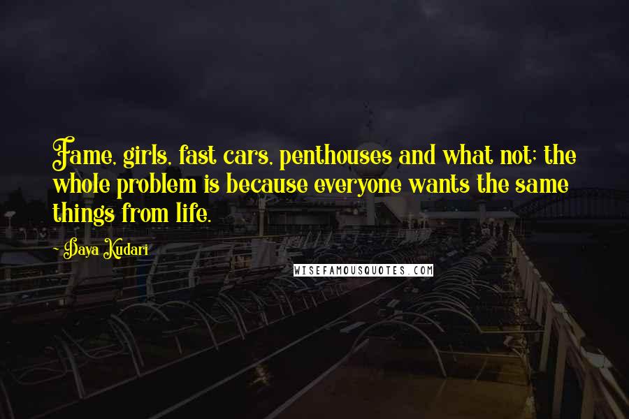 Daya Kudari Quotes: Fame, girls, fast cars, penthouses and what not; the whole problem is because everyone wants the same things from life.