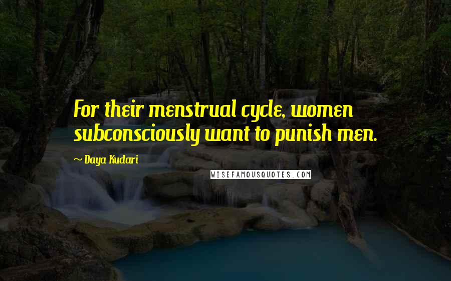 Daya Kudari Quotes: For their menstrual cycle, women subconsciously want to punish men.