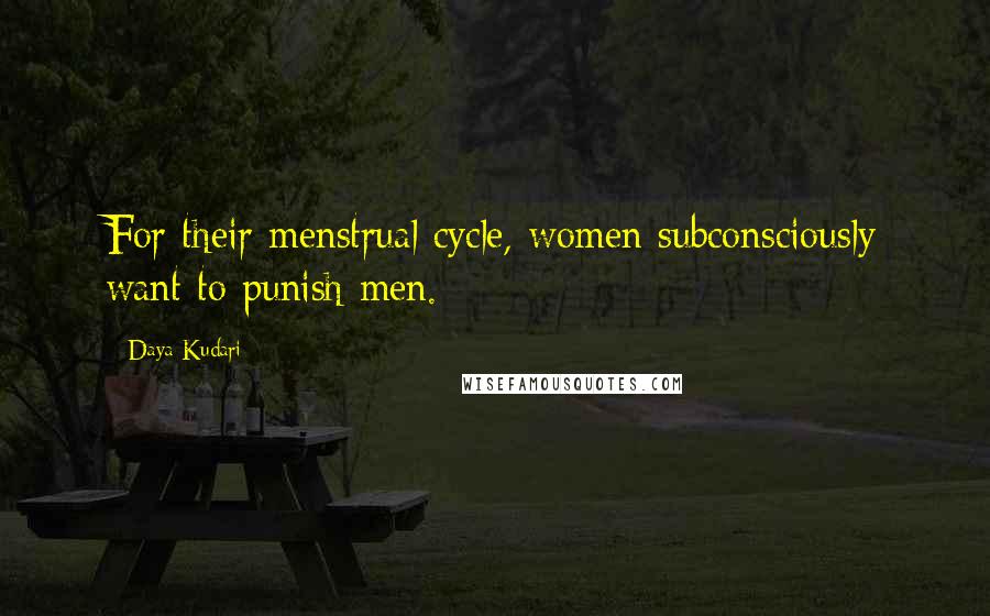 Daya Kudari Quotes: For their menstrual cycle, women subconsciously want to punish men.