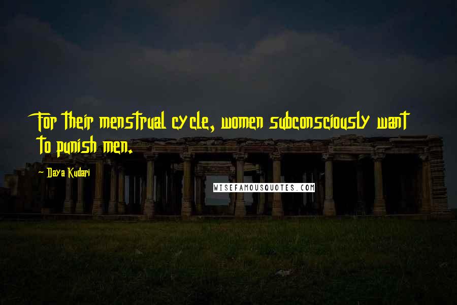 Daya Kudari Quotes: For their menstrual cycle, women subconsciously want to punish men.