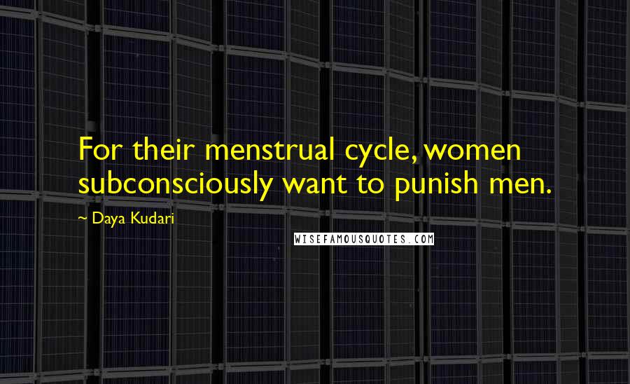 Daya Kudari Quotes: For their menstrual cycle, women subconsciously want to punish men.