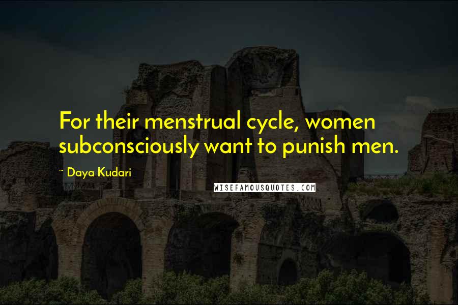 Daya Kudari Quotes: For their menstrual cycle, women subconsciously want to punish men.