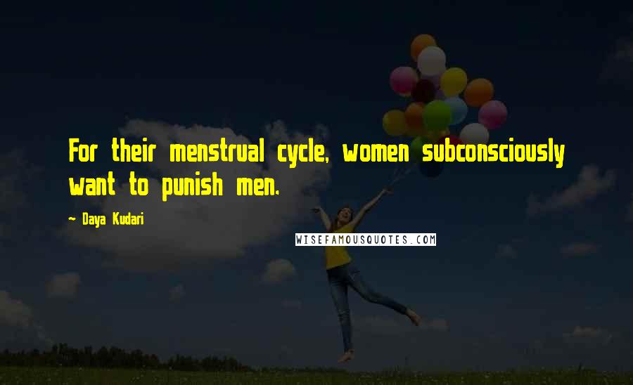 Daya Kudari Quotes: For their menstrual cycle, women subconsciously want to punish men.