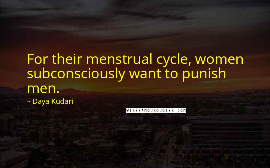 Daya Kudari Quotes: For their menstrual cycle, women subconsciously want to punish men.