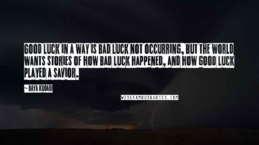 Daya Kudari Quotes: Good luck in a way is bad luck not occurring, but the world wants stories of how bad luck happened, and how good luck played a savior.