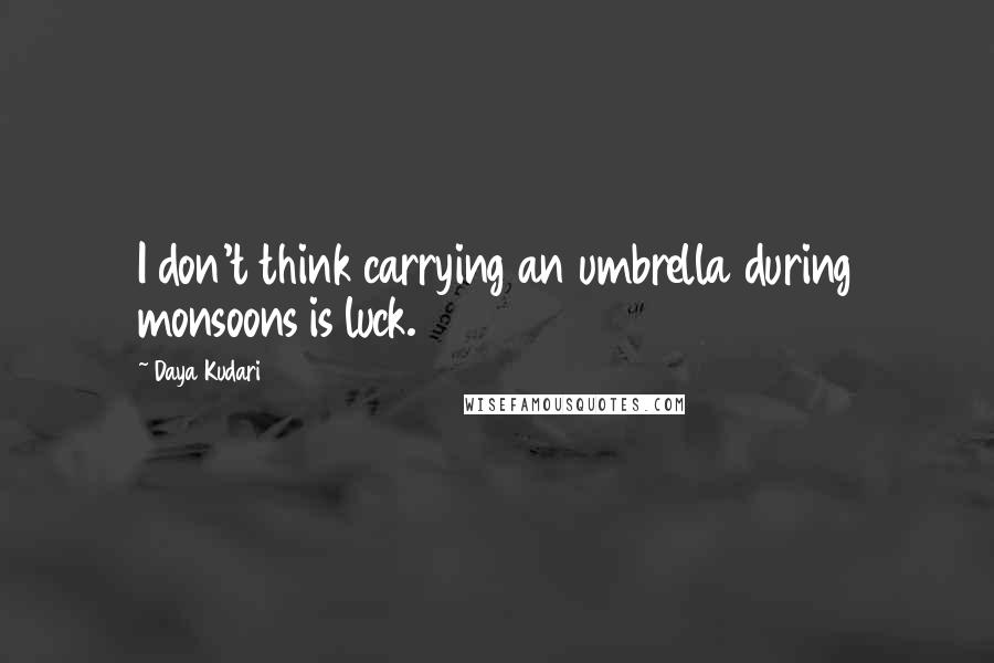 Daya Kudari Quotes: I don't think carrying an umbrella during monsoons is luck.