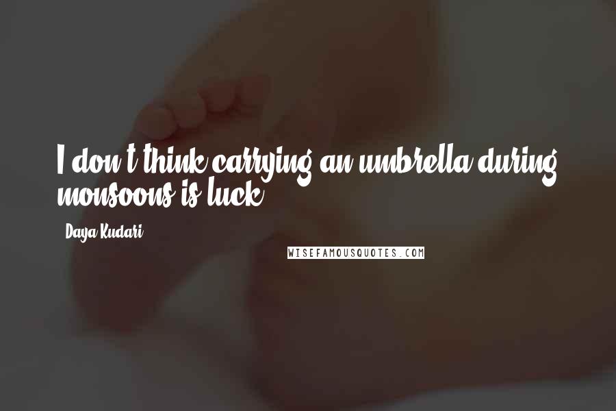 Daya Kudari Quotes: I don't think carrying an umbrella during monsoons is luck.