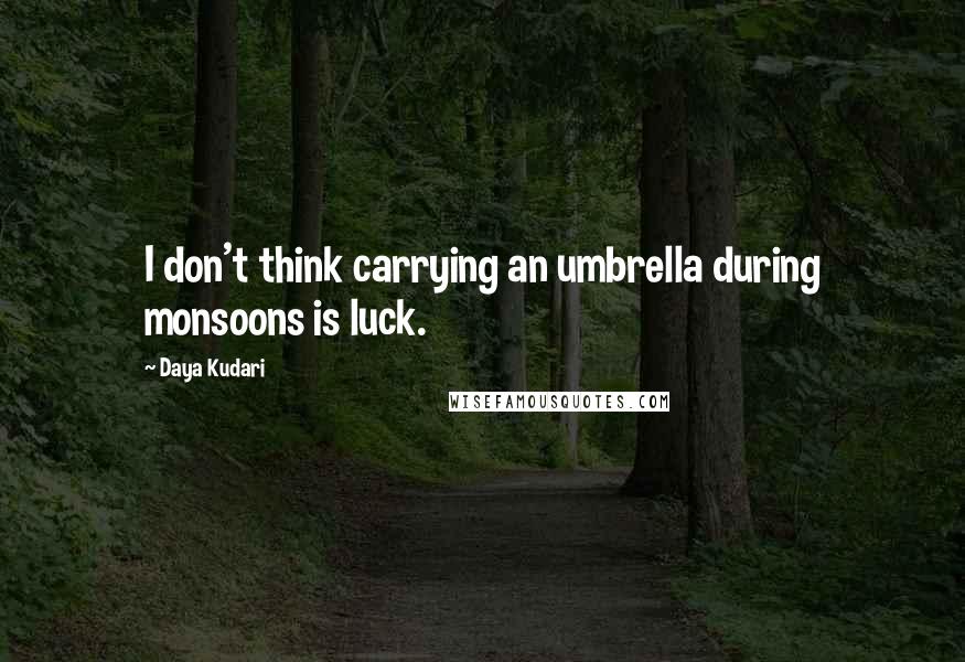 Daya Kudari Quotes: I don't think carrying an umbrella during monsoons is luck.