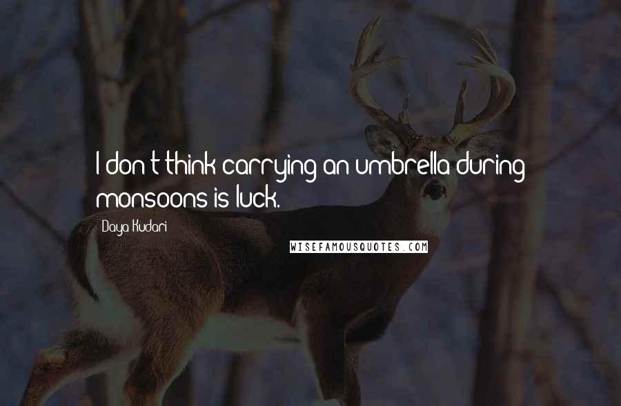 Daya Kudari Quotes: I don't think carrying an umbrella during monsoons is luck.