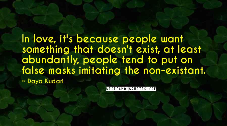 Daya Kudari Quotes: In love, it's because people want something that doesn't exist, at least abundantly, people tend to put on false masks imitating the non-existant.