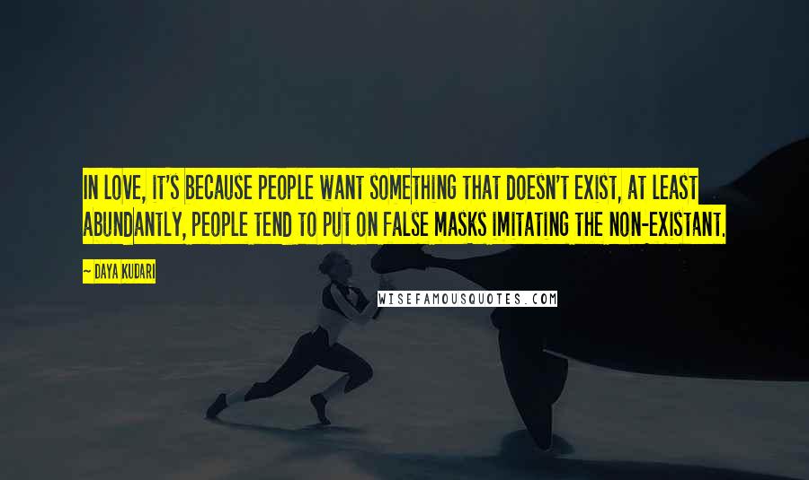 Daya Kudari Quotes: In love, it's because people want something that doesn't exist, at least abundantly, people tend to put on false masks imitating the non-existant.