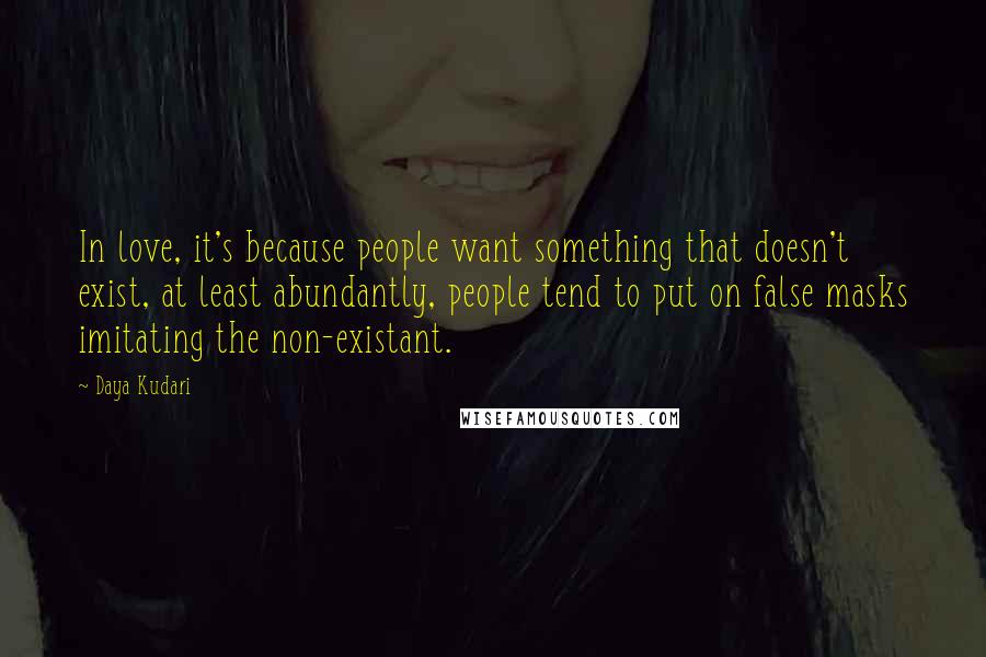 Daya Kudari Quotes: In love, it's because people want something that doesn't exist, at least abundantly, people tend to put on false masks imitating the non-existant.