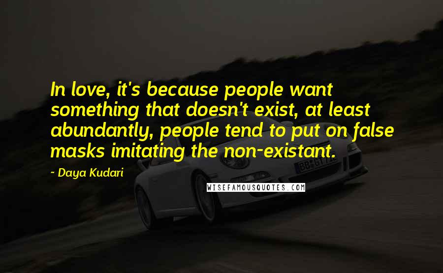 Daya Kudari Quotes: In love, it's because people want something that doesn't exist, at least abundantly, people tend to put on false masks imitating the non-existant.