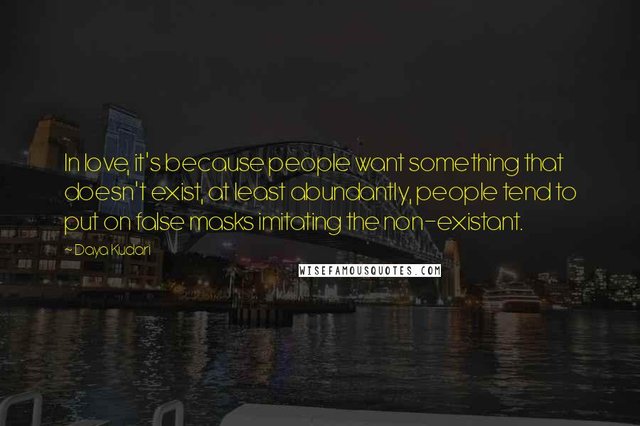 Daya Kudari Quotes: In love, it's because people want something that doesn't exist, at least abundantly, people tend to put on false masks imitating the non-existant.