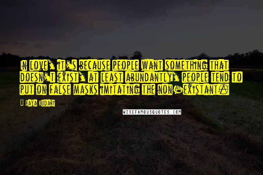 Daya Kudari Quotes: In love, it's because people want something that doesn't exist, at least abundantly, people tend to put on false masks imitating the non-existant.