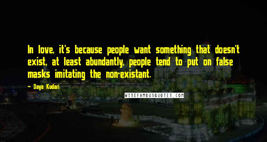 Daya Kudari Quotes: In love, it's because people want something that doesn't exist, at least abundantly, people tend to put on false masks imitating the non-existant.