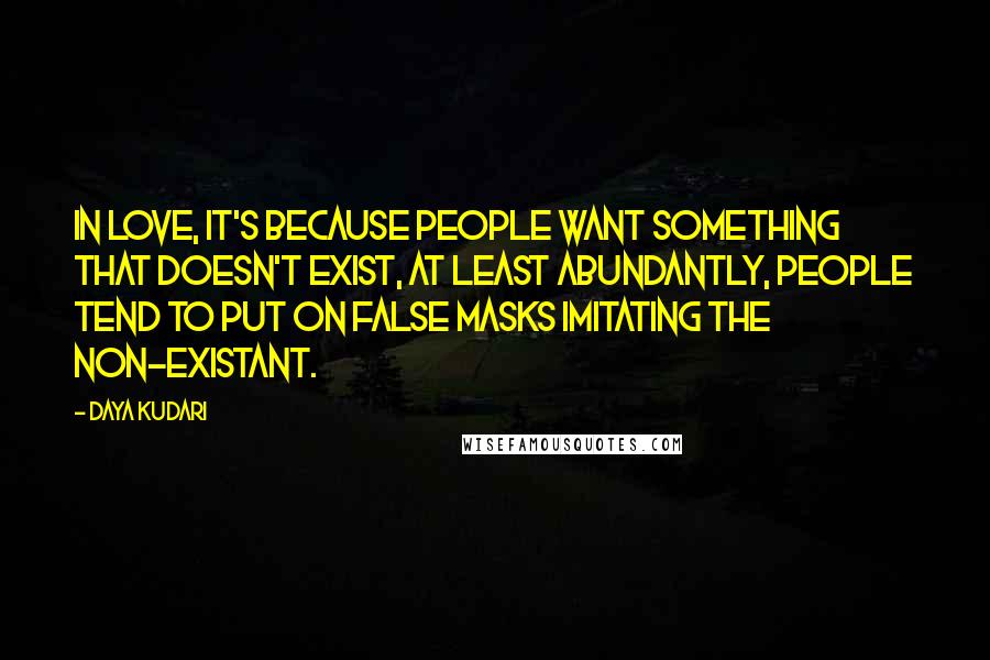 Daya Kudari Quotes: In love, it's because people want something that doesn't exist, at least abundantly, people tend to put on false masks imitating the non-existant.