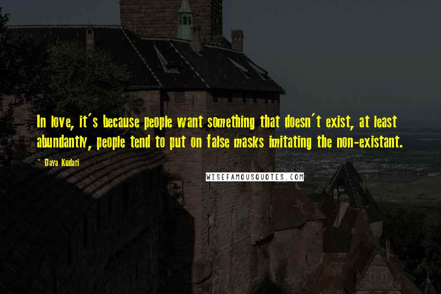 Daya Kudari Quotes: In love, it's because people want something that doesn't exist, at least abundantly, people tend to put on false masks imitating the non-existant.