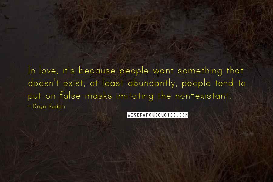 Daya Kudari Quotes: In love, it's because people want something that doesn't exist, at least abundantly, people tend to put on false masks imitating the non-existant.
