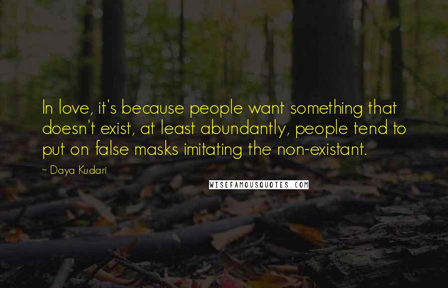 Daya Kudari Quotes: In love, it's because people want something that doesn't exist, at least abundantly, people tend to put on false masks imitating the non-existant.