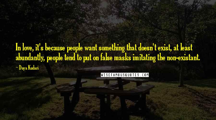 Daya Kudari Quotes: In love, it's because people want something that doesn't exist, at least abundantly, people tend to put on false masks imitating the non-existant.