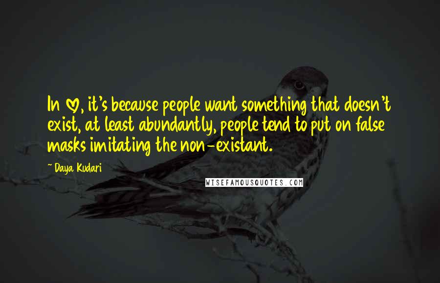 Daya Kudari Quotes: In love, it's because people want something that doesn't exist, at least abundantly, people tend to put on false masks imitating the non-existant.