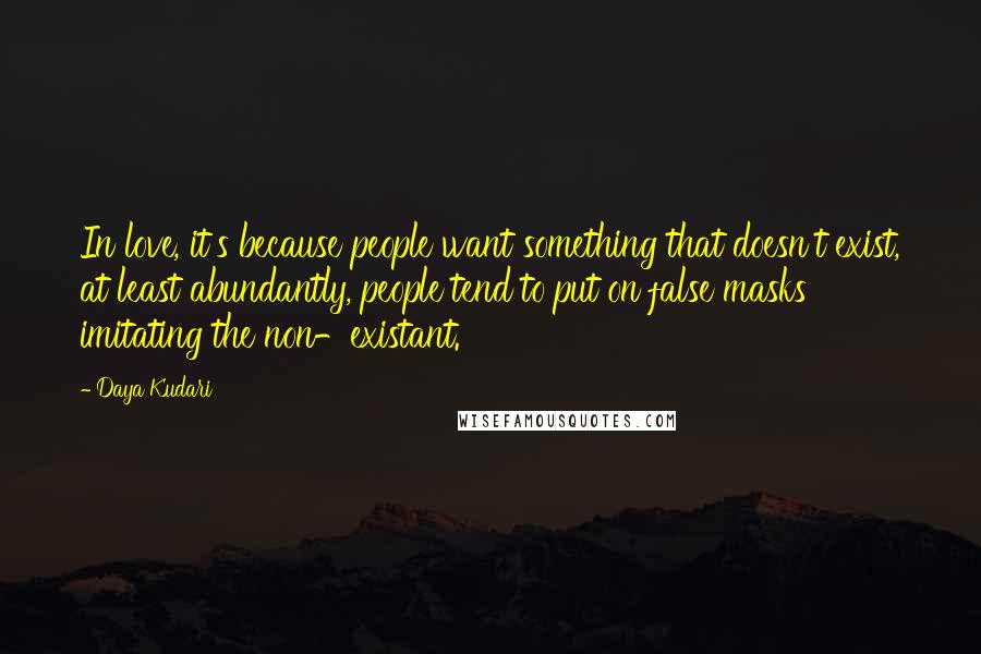 Daya Kudari Quotes: In love, it's because people want something that doesn't exist, at least abundantly, people tend to put on false masks imitating the non-existant.