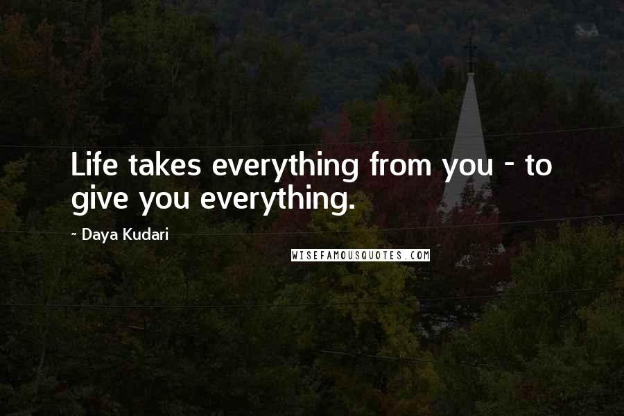 Daya Kudari Quotes: Life takes everything from you - to give you everything.