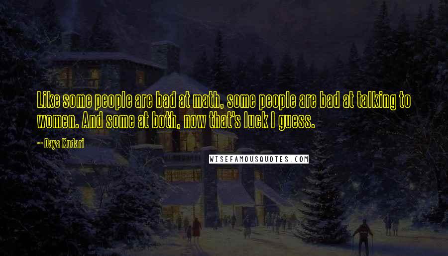 Daya Kudari Quotes: Like some people are bad at math, some people are bad at talking to women. And some at both, now that's luck I guess.