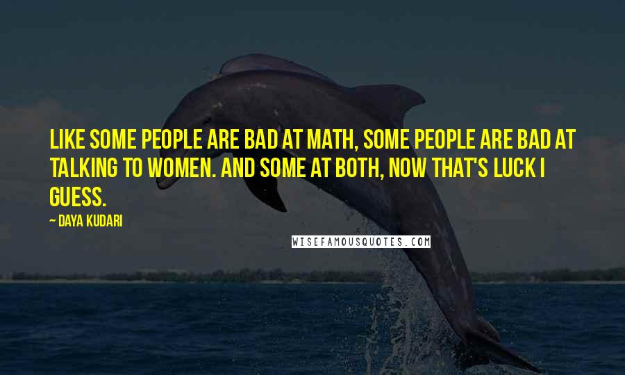 Daya Kudari Quotes: Like some people are bad at math, some people are bad at talking to women. And some at both, now that's luck I guess.