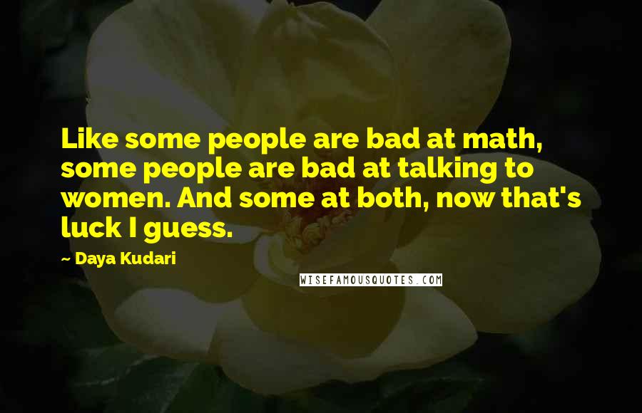 Daya Kudari Quotes: Like some people are bad at math, some people are bad at talking to women. And some at both, now that's luck I guess.