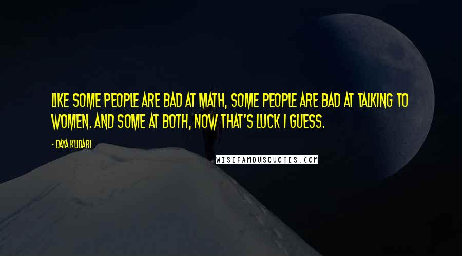 Daya Kudari Quotes: Like some people are bad at math, some people are bad at talking to women. And some at both, now that's luck I guess.