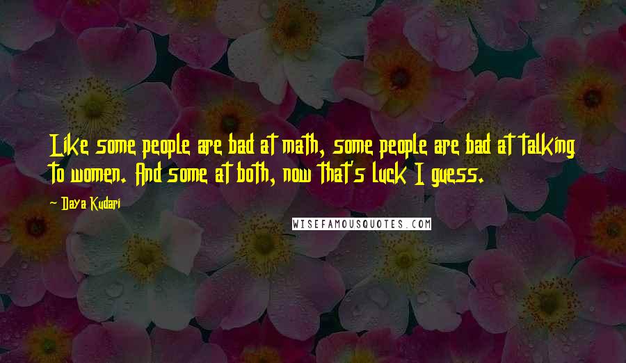 Daya Kudari Quotes: Like some people are bad at math, some people are bad at talking to women. And some at both, now that's luck I guess.