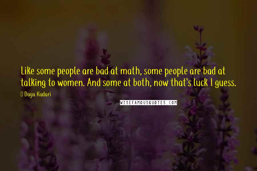 Daya Kudari Quotes: Like some people are bad at math, some people are bad at talking to women. And some at both, now that's luck I guess.