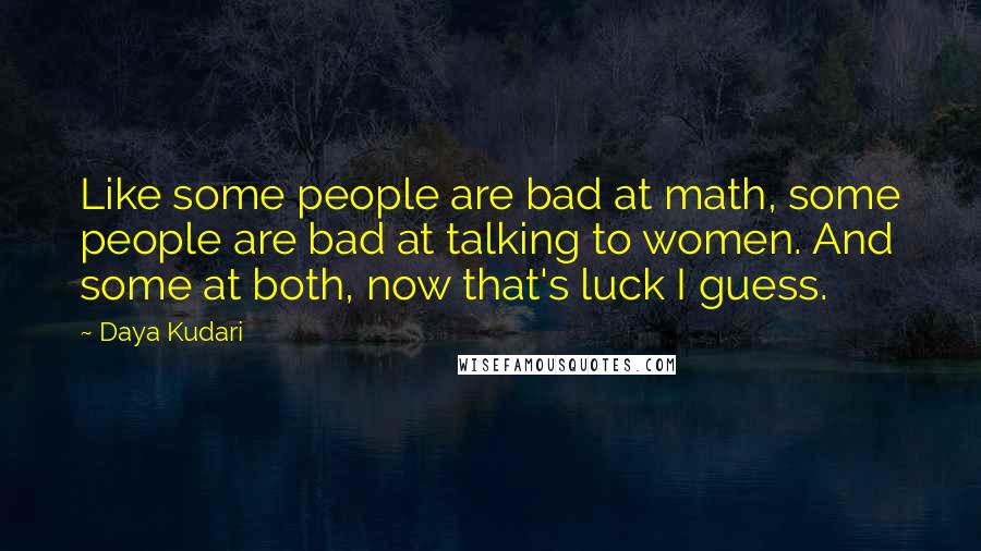 Daya Kudari Quotes: Like some people are bad at math, some people are bad at talking to women. And some at both, now that's luck I guess.