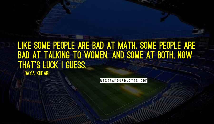 Daya Kudari Quotes: Like some people are bad at math, some people are bad at talking to women. And some at both, now that's luck I guess.