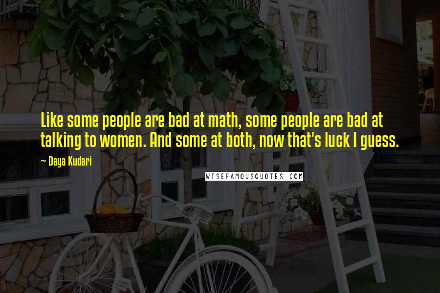 Daya Kudari Quotes: Like some people are bad at math, some people are bad at talking to women. And some at both, now that's luck I guess.