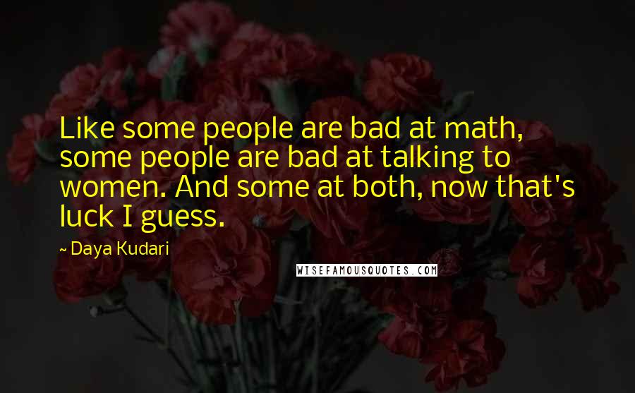 Daya Kudari Quotes: Like some people are bad at math, some people are bad at talking to women. And some at both, now that's luck I guess.