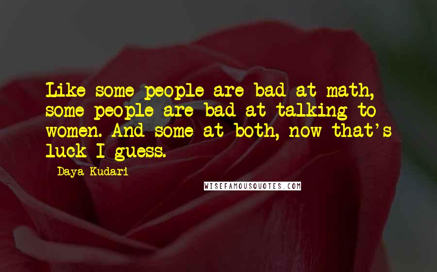 Daya Kudari Quotes: Like some people are bad at math, some people are bad at talking to women. And some at both, now that's luck I guess.