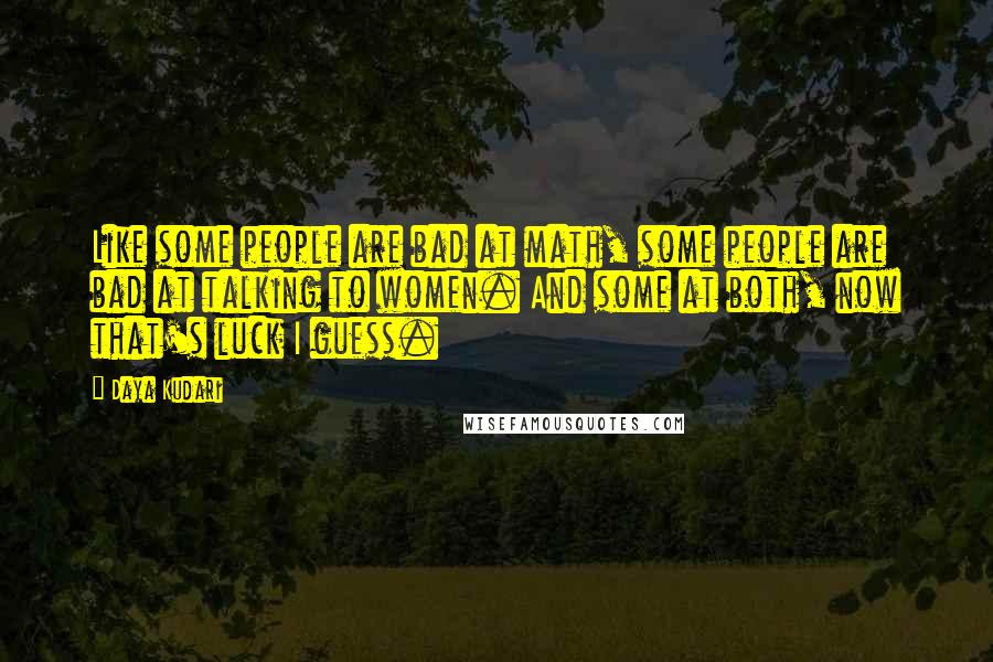 Daya Kudari Quotes: Like some people are bad at math, some people are bad at talking to women. And some at both, now that's luck I guess.