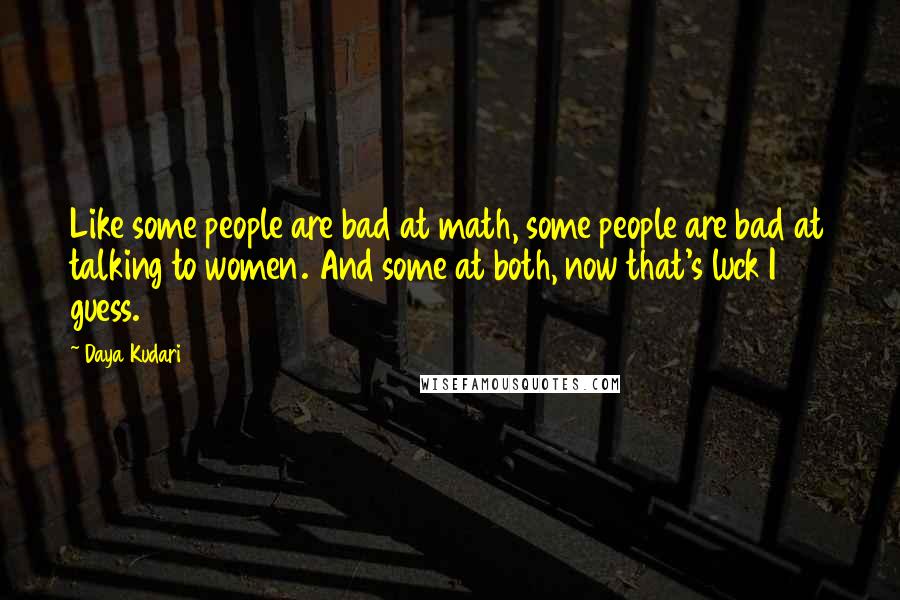 Daya Kudari Quotes: Like some people are bad at math, some people are bad at talking to women. And some at both, now that's luck I guess.