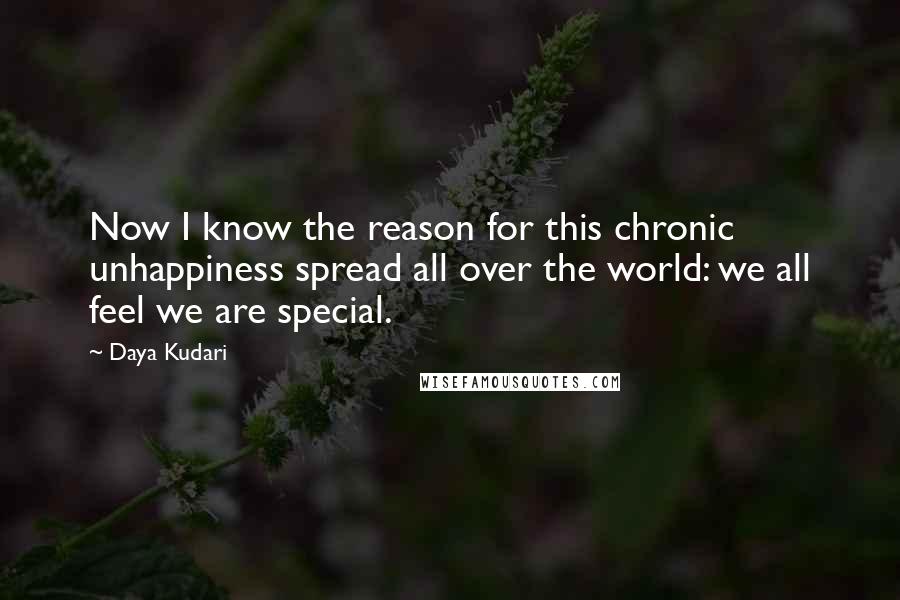 Daya Kudari Quotes: Now I know the reason for this chronic unhappiness spread all over the world: we all feel we are special.