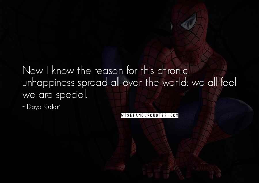 Daya Kudari Quotes: Now I know the reason for this chronic unhappiness spread all over the world: we all feel we are special.