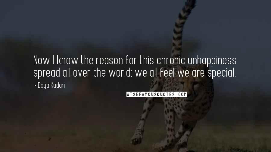 Daya Kudari Quotes: Now I know the reason for this chronic unhappiness spread all over the world: we all feel we are special.