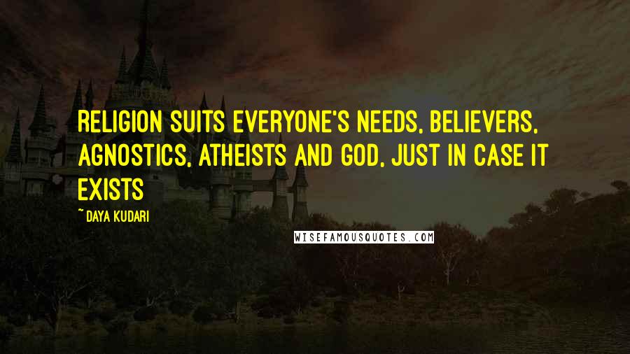 Daya Kudari Quotes: Religion suits everyone's needs, believers, agnostics, atheists and god, just in case it exists
