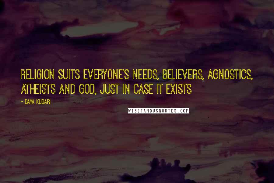 Daya Kudari Quotes: Religion suits everyone's needs, believers, agnostics, atheists and god, just in case it exists