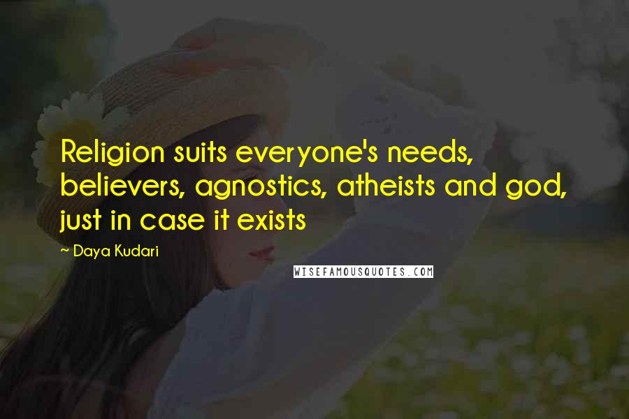 Daya Kudari Quotes: Religion suits everyone's needs, believers, agnostics, atheists and god, just in case it exists