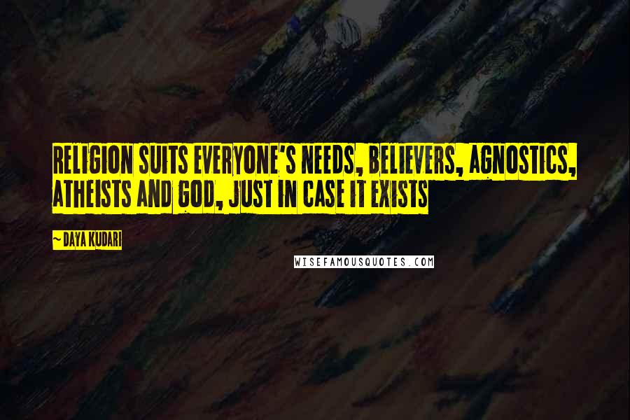 Daya Kudari Quotes: Religion suits everyone's needs, believers, agnostics, atheists and god, just in case it exists