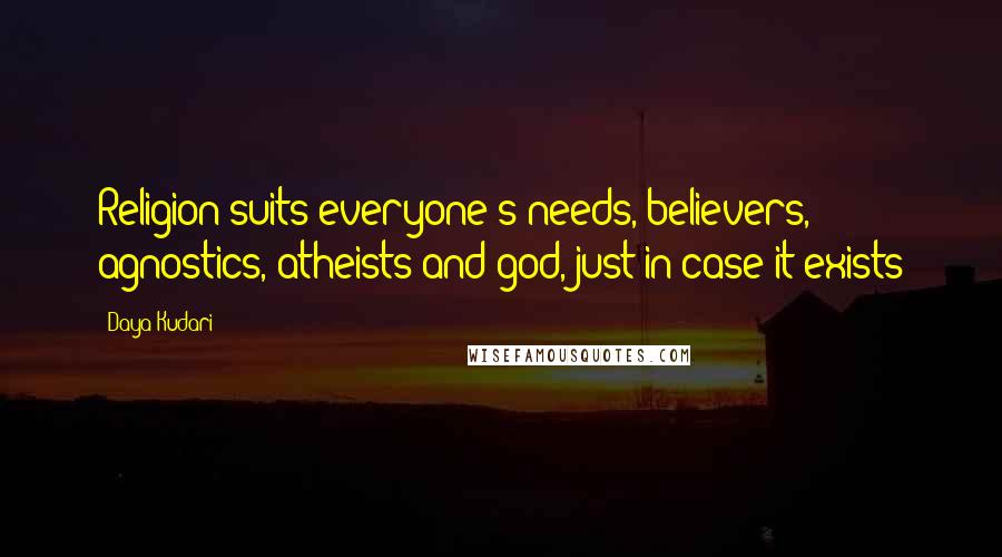 Daya Kudari Quotes: Religion suits everyone's needs, believers, agnostics, atheists and god, just in case it exists