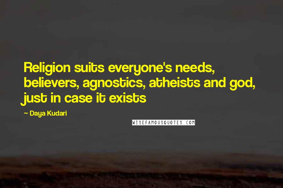 Daya Kudari Quotes: Religion suits everyone's needs, believers, agnostics, atheists and god, just in case it exists